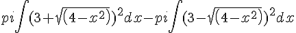pi\int(3+sqrt(4-x^2))^2dx-pi\int(3-sqrt(4-x^2))^2dx